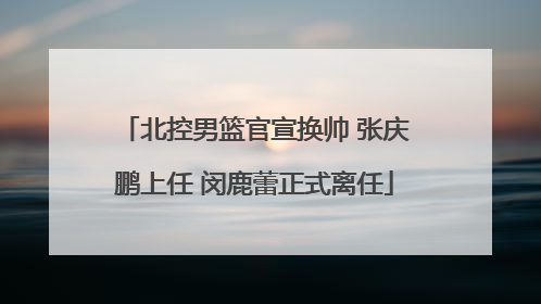 北控男篮官宣换帅 张庆鹏上任 闵鹿蕾正式离任
