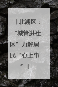 北湖区：“城管进社区”力解居民“心上事”