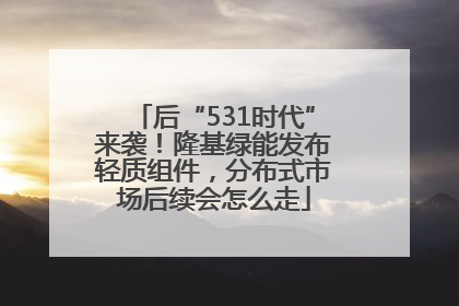后“531时代”来袭！隆基绿能发布轻质组件，分布式市场后续会怎么走