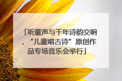 听童声与千年诗韵交响，“儿童唱古诗”原创作品专场音乐会举行