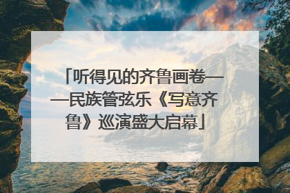 听得见的齐鲁画卷——民族管弦乐《写意齐鲁》巡演盛大启幕