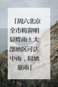 周六北京全市将迎明显降雨！大部地区可达中雨，局地暴雨