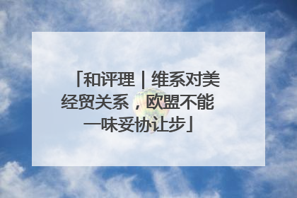 和评理｜维系对美经贸关系，欧盟不能一味妥协让步