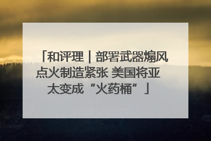 和评理｜部署武器煽风点火制造紧张 美国将亚太变成“火药桶”
