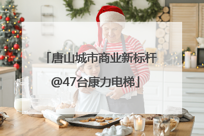 唐山城市商业新标杆@47台康力电梯