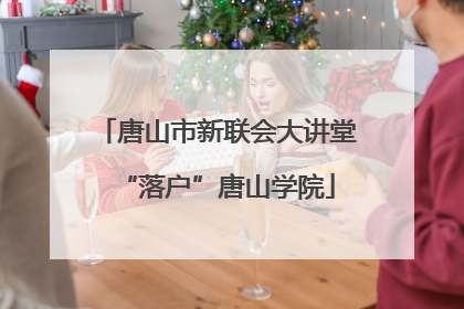 唐山市新联会大讲堂“落户”唐山学院