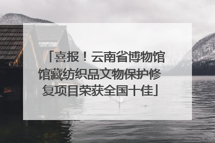 喜报！云南省博物馆馆藏纺织品文物保护修复项目荣获全国十佳