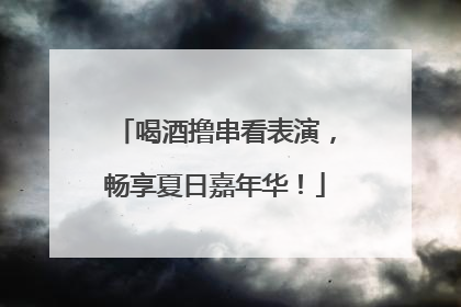 喝酒撸串看表演，畅享夏日嘉年华！
