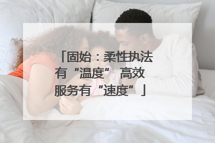 固始：柔性执法有“温度” 高效服务有“速度”