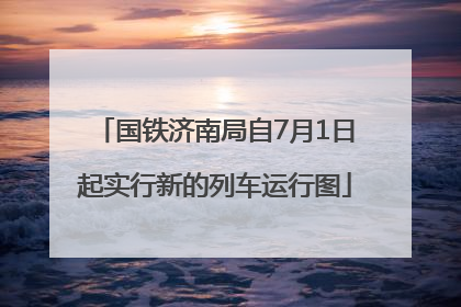 国铁济南局自7月1日起实行新的列车运行图