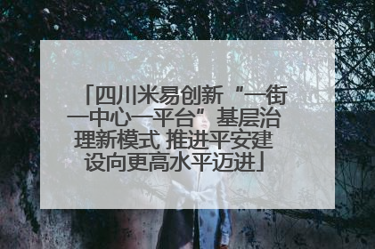 四川米易创新“一街一中心一平台”基层治理新模式 推进平安建设向更高水平迈进
