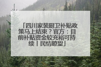 四川家装厨卫补贴政策马上结束？官方：目前补贴资金较充裕可持续丨民情瞭望