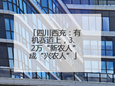 四川西充：有机赛道上，3.2万“新农人”成“兴农人”