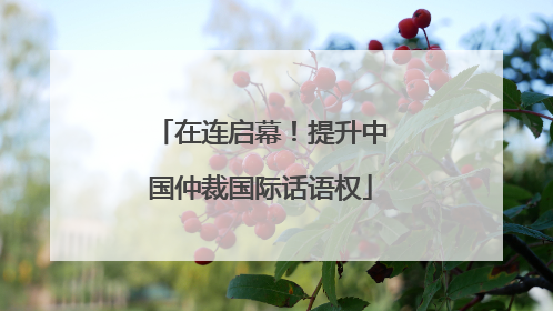 在连启幕！提升中国仲裁国际话语权