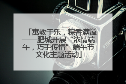 寓教于乐，粽香满溢——肥城开展“浓情端午，巧手传情”端午节文化主题活动