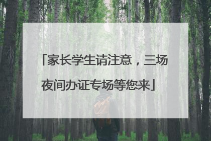 家长学生请注意，三场夜间办证专场等您来