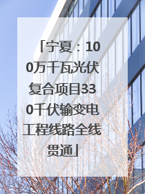 宁夏：100万千瓦光伏复合项目330千伏输变电工程线路全线贯通