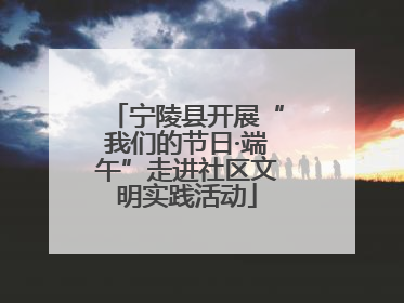 宁陵县开展“我们的节日·端午”走进社区文明实践活动