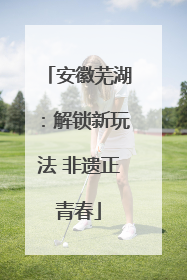 安徽芜湖：解锁新玩法 非遗正青春