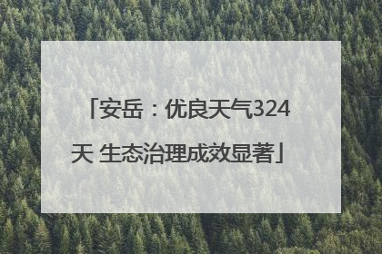 安岳：优良天气324天 生态治理成效显著