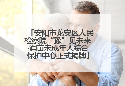 安阳市龙安区人民检察院“豫”见未来·润苗未成年人综合保护中心正式揭牌