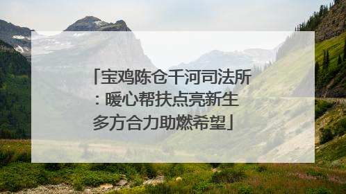 宝鸡陈仓千河司法所：暖心帮扶点亮新生 多方合力助燃希望