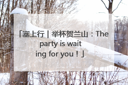 塞上行｜举杯贺兰山：The party is waiting for you！