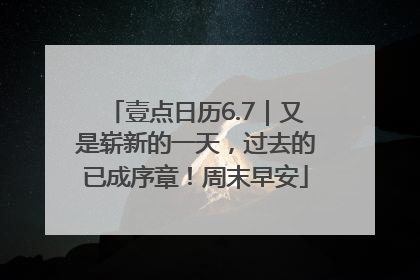 壹点日历6.7｜又是崭新的一天，过去的已成序章！周末早安