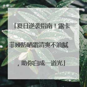 夏日逆袭指南！露卡菲娅防晒霜清爽不油腻，助你白成一道光
