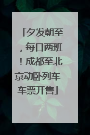 夕发朝至，每日两班！成都至北京动卧列车车票开售