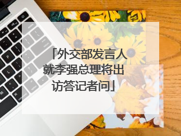 外交部发言人就李强总理将出访答记者问