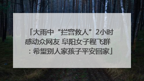 大雨中“拦窨救人”2小时感动众网友 阜阳女子程飞群：希望别人家孩子平安回家