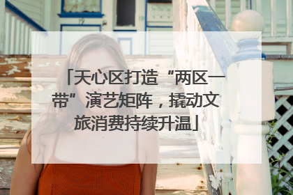 天心区打造“两区一带”演艺矩阵，撬动文旅消费持续升温
