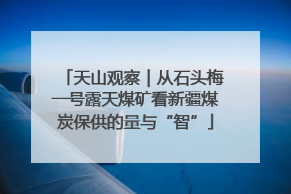天山观察｜从石头梅一号露天煤矿看新疆煤炭保供的量与“智”