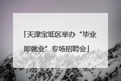 天津宝坻区举办“毕业即就业”专场招聘会