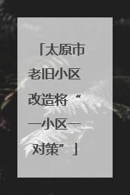 太原市老旧小区改造将“一小区一对策”