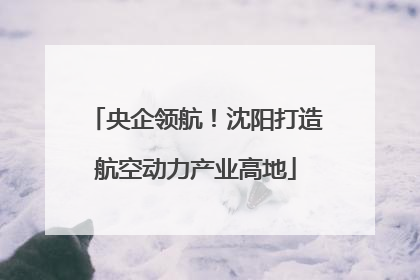 央企领航！沈阳打造航空动力产业高地