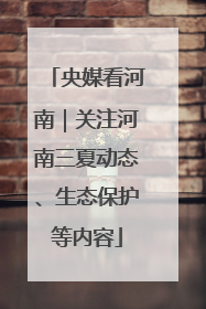 央媒看河南｜关注河南三夏动态、生态保护等内容
