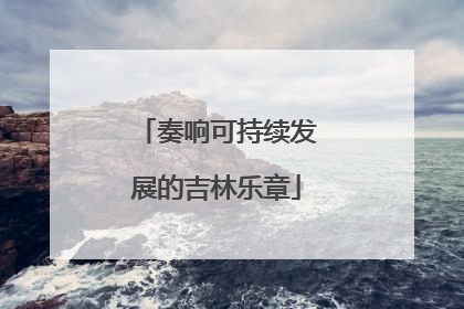 奏响可持续发展的吉林乐章