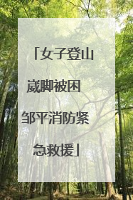 女子登山崴脚被困 邹平消防紧急救援