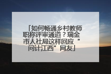 如何畅通乡村教师职称评审通道？瑞金市人社局这样回应“问计江西”网友