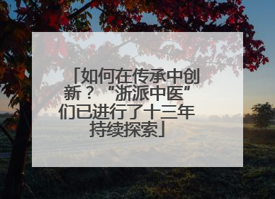 如何在传承中创新？“浙派中医”们已进行了十三年持续探索