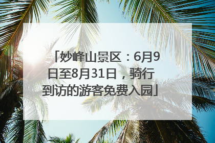 妙峰山景区：6月9日至8月31日，骑行到访的游客免费入园