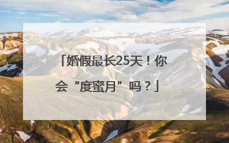 婚假最长25天！你会“度蜜月”吗？