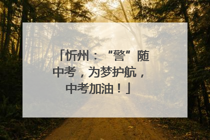 忻州：“警”随中考，为梦护航，中考加油！