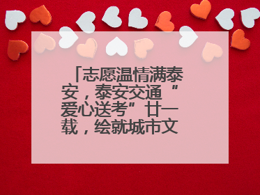 志愿温情满泰安，泰安交通“爱心送考”廿一载，绘就城市文明逐梦画卷