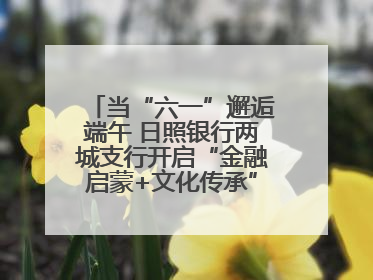 当“六一”邂逅端午 日照银行两城支行开启“金融启蒙+文化传承”奇妙之旅