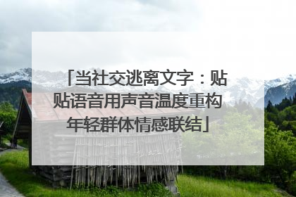 当社交逃离文字：贴贴语音用声音温度重构年轻群体情感联结