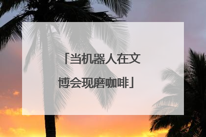 当机器人在文博会现磨咖啡