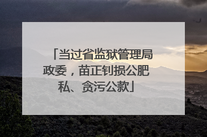 当过省监狱管理局政委，苗正钊损公肥私、贪污公款